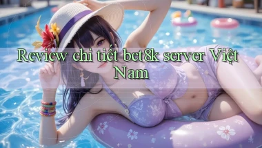 Review chi tiết bet8k server Việt Nam