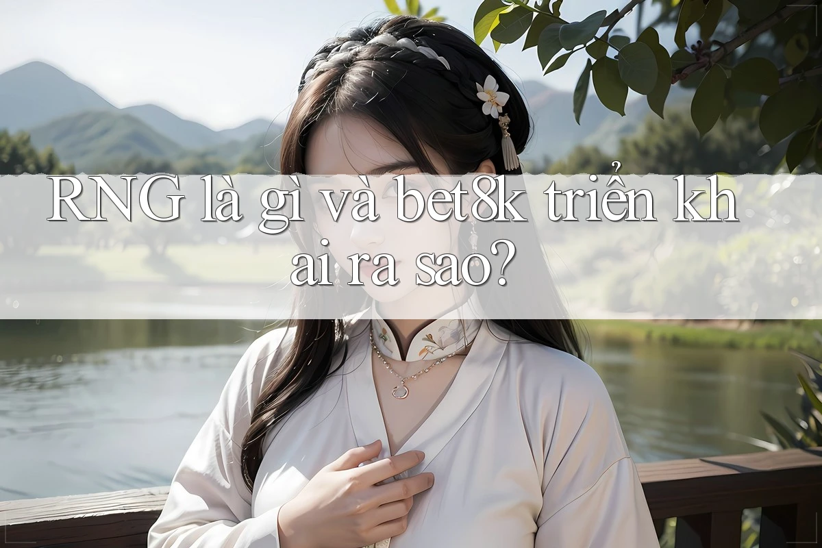 RNG là gì và bet8k triển khai ra sao? RNG là gì và bet8k triển khai ra sao?