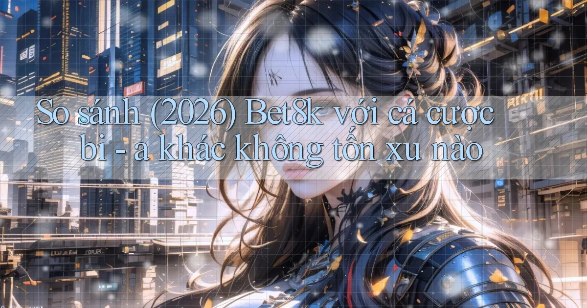 So sánh (2026) Bet8k với cá cược bi   a khác không tốn xu nào