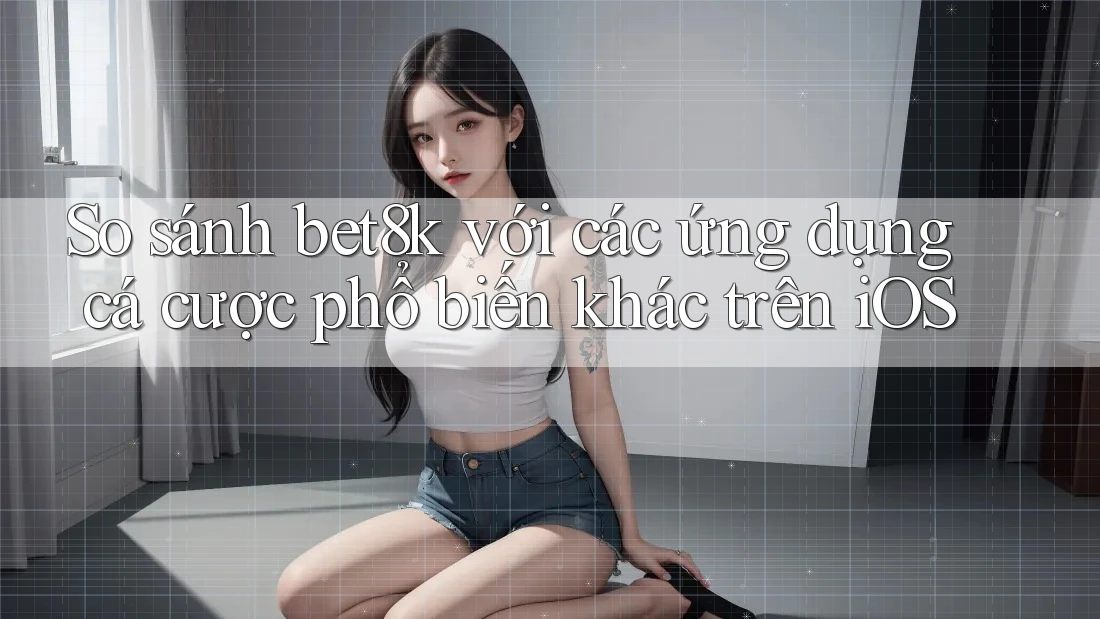So sánh bet8k với các ứng dụng cá cược phổ biến khác trên iOS So sánh bet8k với các ứng dụng cá cược phổ biến khác trên iOS