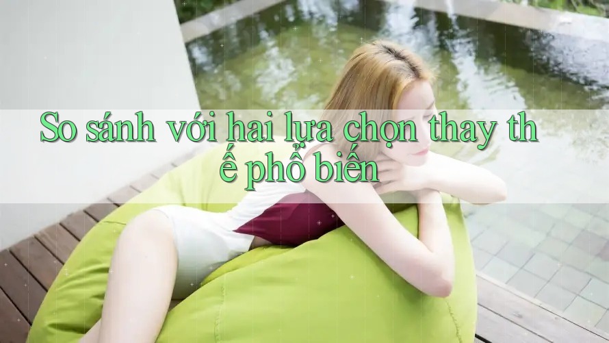 So sánh với hai lựa chọn thay thế phổ biến So sánh với hai lựa chọn thay thế phổ biến