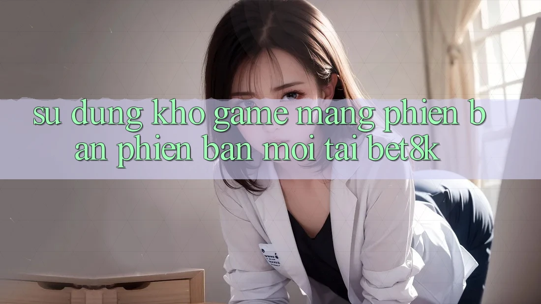 Sử dụng Kho Game mạng Phiên bản phiên bản mới Tại Bet8k