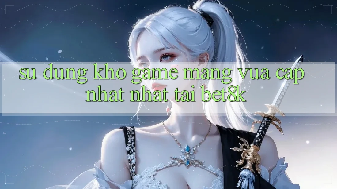 Sử dụng Kho Game mạng Vừa cập nhật Nhất Tại Bet8k Sử dụng Kho Game mạng Vừa cập nhật Nhất Tại Bet8k