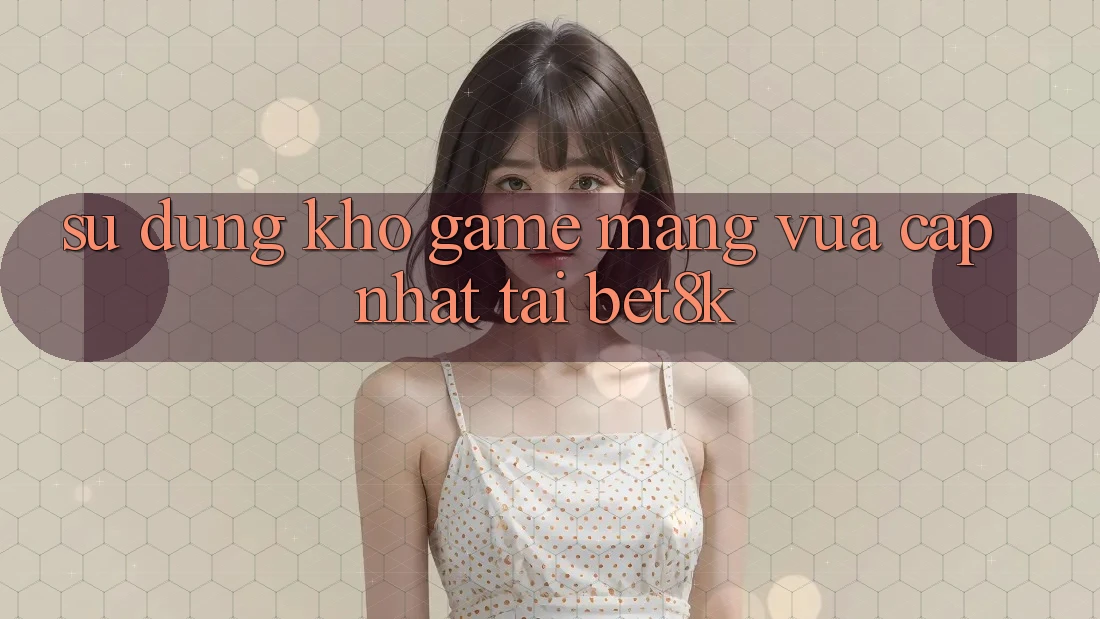 Sử dụng Kho Game mạng Vừa cập nhật Tại Bet8k Sử dụng Kho Game mạng Vừa cập nhật Tại Bet8k