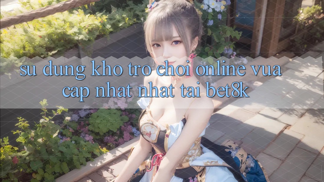 Sử dụng Kho Trò chơi Online Vừa cập nhật Nhất Tại Bet8k