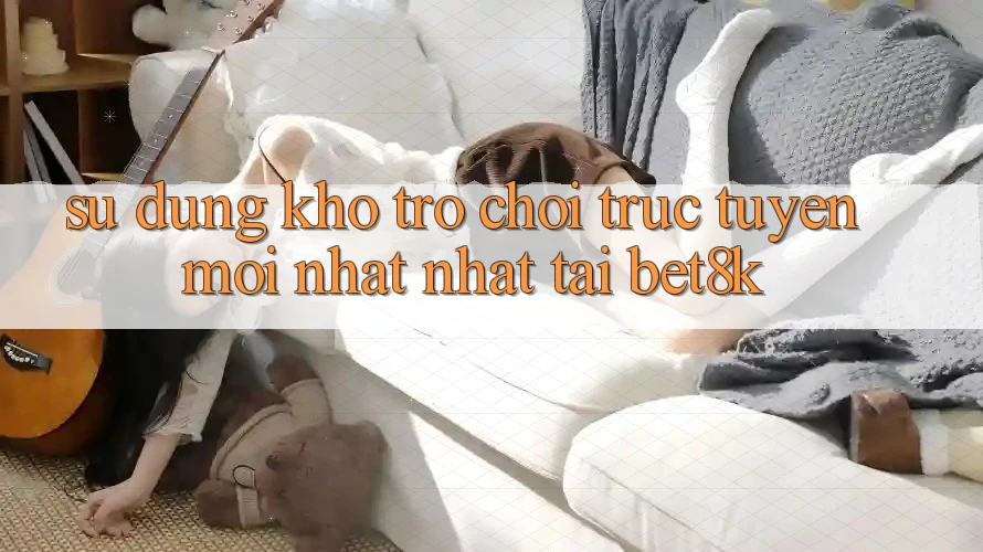 Sử dụng Kho Trò chơi trực tuyến Mới nhất Nhất Tại Bet8k Sử dụng Kho Trò chơi trực tuyến Mới nhất Nhất Tại Bet8k