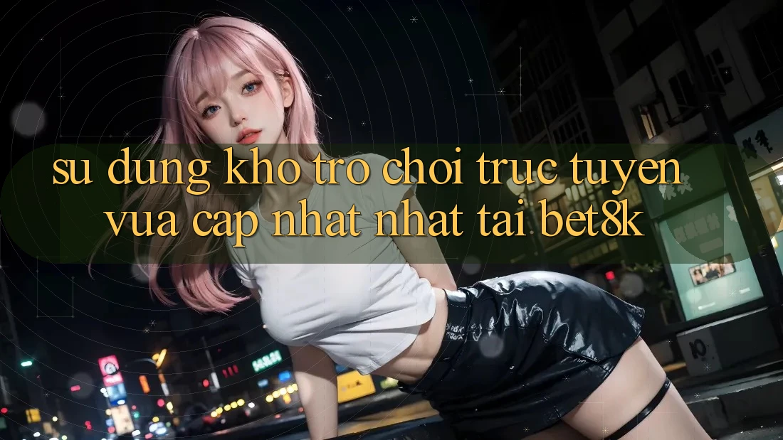Sử dụng Kho Trò chơi trực tuyến Vừa cập nhật Nhất Tại Bet8k