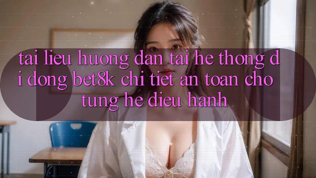 Tài liệu hướng dẫn Tải Hệ thống di động Bet8k Chi Tiết, An Toàn Cho Từng Hệ Điều Hành