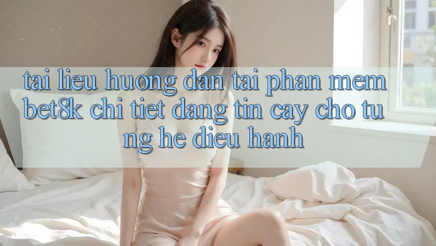 Tài liệu hướng dẫn Tải Phần mềm Bet8k Chi Tiết, Đáng tin cậy Cho Từng Hệ Điều Hành Tài liệu hướng dẫn Tải Phần mềm Bet8k Chi Tiết, Đáng tin cậy Cho Từng Hệ Điều Hành