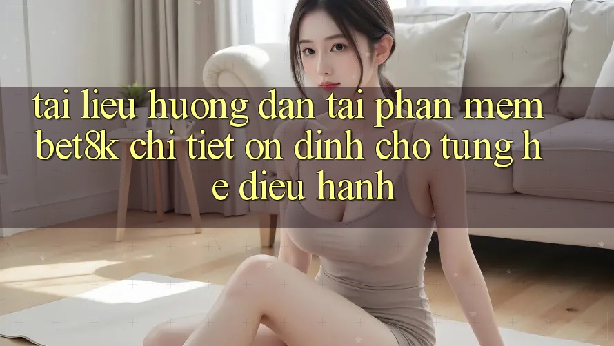 Tài liệu hướng dẫn Tải Phần mềm Bet8k Chi Tiết, Ổn định Cho Từng Hệ Điều Hành Tài liệu hướng dẫn Tải Phần mềm Bet8k Chi Tiết, Ổn định Cho Từng Hệ Điều Hành