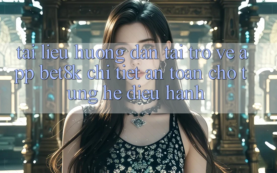 Tài liệu hướng dẫn Tải trở về App Bet8k Chi Tiết, An Toàn Cho Từng Hệ Điều Hành