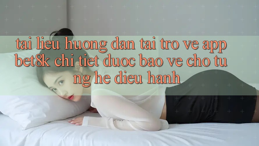 Tài liệu hướng dẫn Tải trở về App Bet8k Chi Tiết, Được bảo vệ Cho Từng Hệ Điều Hành Tài liệu hướng dẫn Tải trở về App Bet8k Chi Tiết, Được bảo vệ Cho Từng Hệ Điều Hành