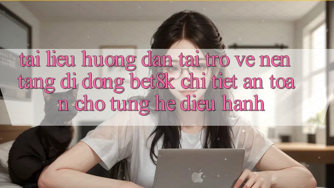 Tài liệu hướng dẫn Tải trở về Nền tảng di động Bet8k Chi Tiết, An Toàn Cho Từng Hệ Điều Hành Tài liệu hướng dẫn Tải trở về Nền tảng di động Bet8k Chi Tiết, An Toàn Cho Từng Hệ Điều Hành