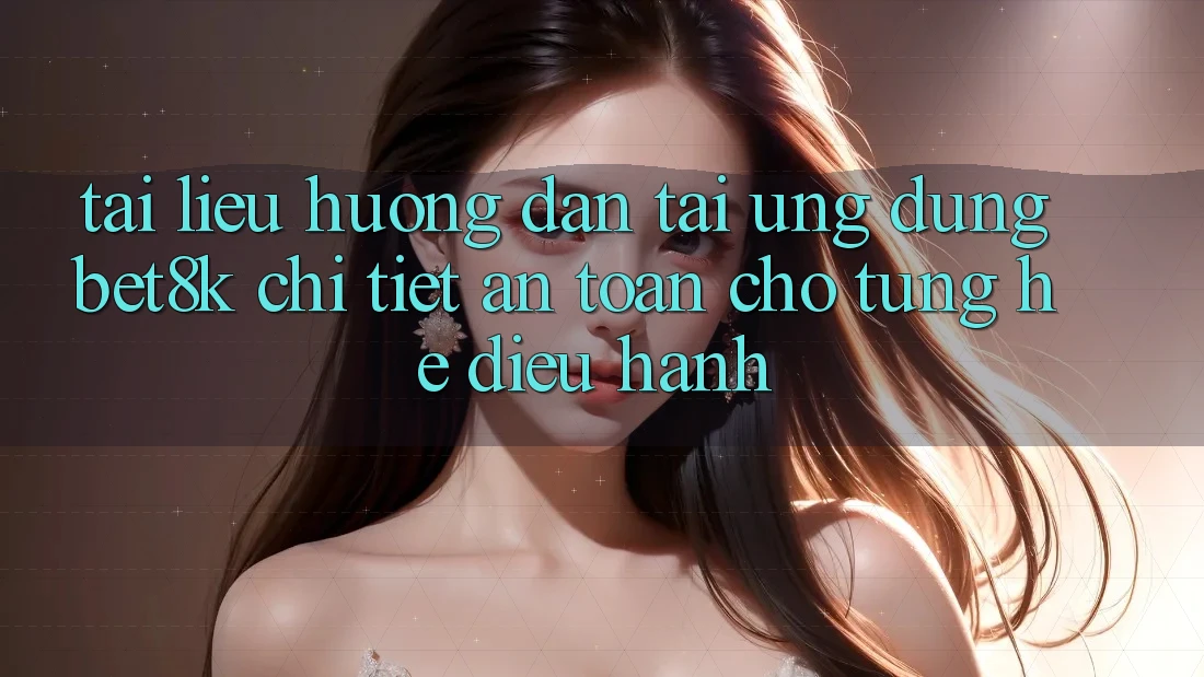 Tài liệu hướng dẫn Tải Ứng dụng Bet8k Chi Tiết, An Toàn Cho Từng Hệ Điều Hành Tài liệu hướng dẫn Tải Ứng dụng Bet8k Chi Tiết, An Toàn Cho Từng Hệ Điều Hành