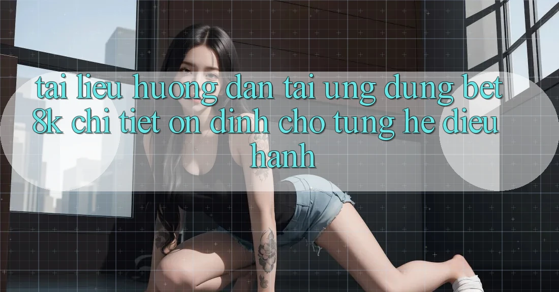 Tài liệu hướng dẫn Tải Ứng dụng Bet8k Chi Tiết, Ổn định Cho Từng Hệ Điều Hành Tài liệu hướng dẫn Tải Ứng dụng Bet8k Chi Tiết, Ổn định Cho Từng Hệ Điều Hành