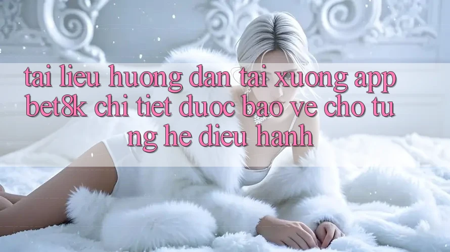 Tài liệu hướng dẫn Tải xuống App Bet8k Chi Tiết, Được bảo vệ Cho Từng Hệ Điều Hành Tài liệu hướng dẫn Tải xuống App Bet8k Chi Tiết, Được bảo vệ Cho Từng Hệ Điều Hành