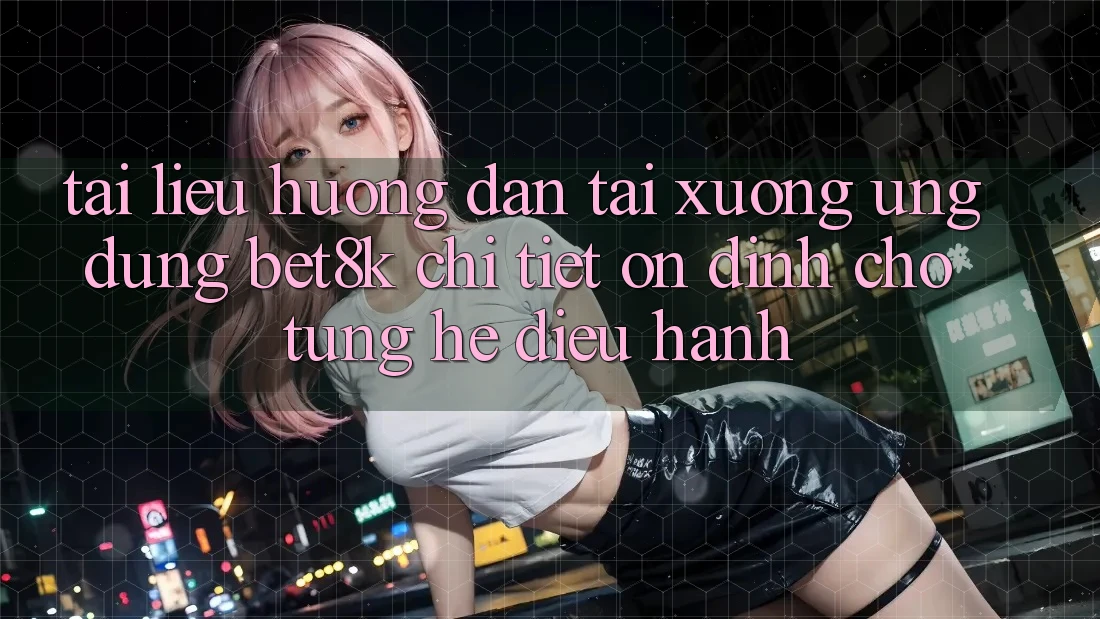 Tài liệu hướng dẫn Tải xuống Ứng dụng Bet8k Chi Tiết, Ổn định Cho Từng Hệ Điều Hành Tài liệu hướng dẫn Tải xuống Ứng dụng Bet8k Chi Tiết, Ổn định Cho Từng Hệ Điều Hành