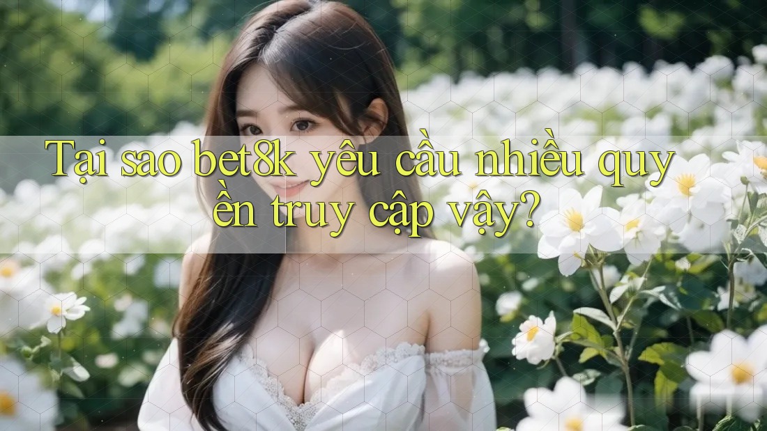 Tại sao bet8k yêu cầu nhiều quyền truy cập vậy?