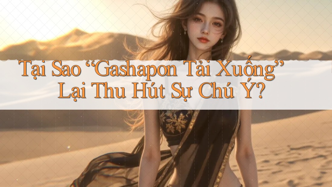 Tại Sao “Gashapon Tải Xuống” Lại Thu Hút Sự Chú Ý? Tại Sao “Gashapon Tải Xuống” Lại Thu Hút Sự Chú Ý?