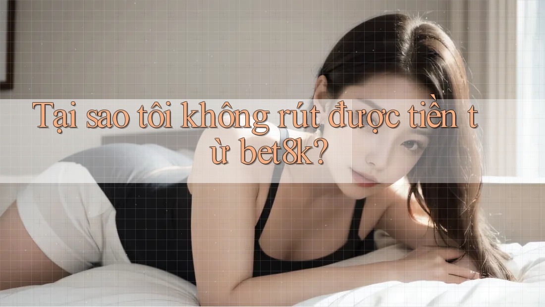 Tại sao tôi không rút được tiền từ bet8k?