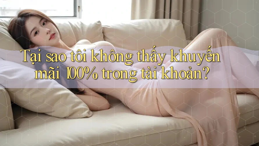 Tại sao tôi không thấy khuyến mãi 100% trong tài khoản?