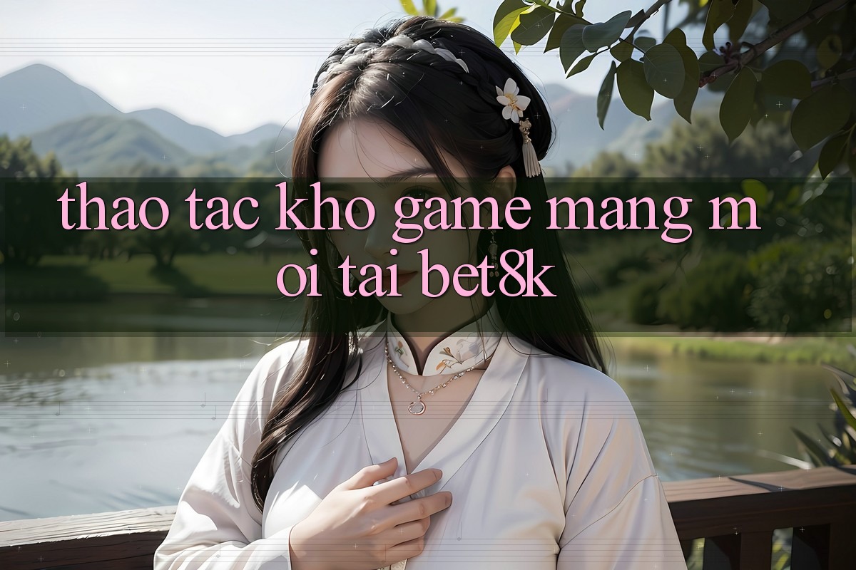 Thao tác Kho Game mạng Mới Tại Bet8k
