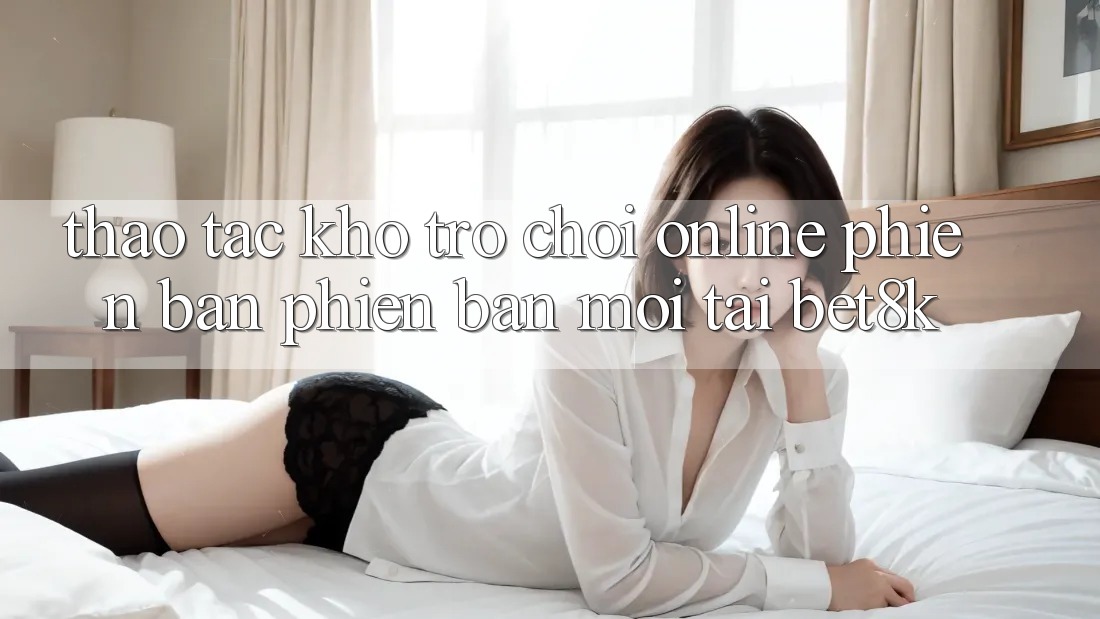 Thao tác Kho Trò chơi Online Phiên bản phiên bản mới Tại Bet8k