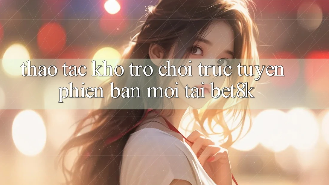 Thao tác Kho Trò chơi trực tuyến Phiên bản mới Tại Bet8k