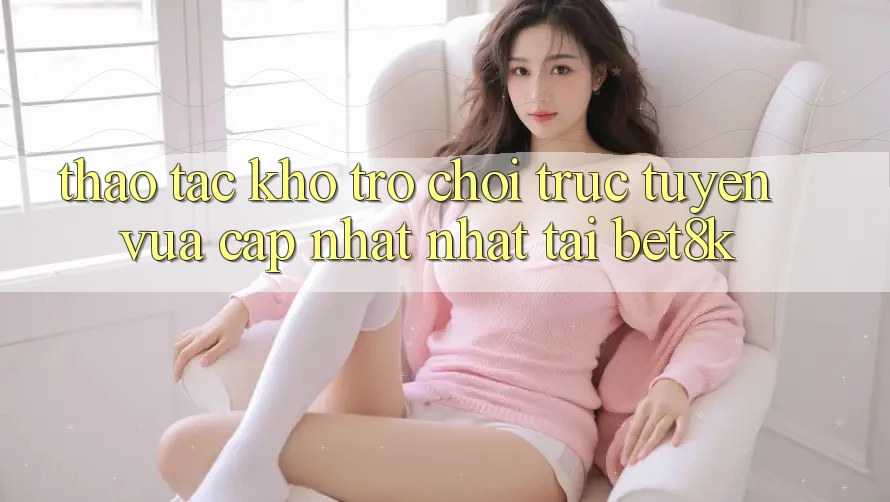 Thao tác Kho Trò chơi trực tuyến Vừa cập nhật Nhất Tại Bet8k