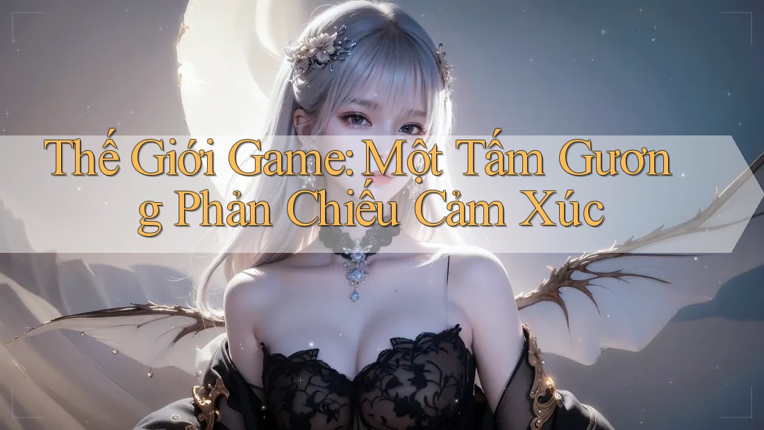 Thế Giới Game: Một Tấm Gương Phản Chiếu Cảm Xúc