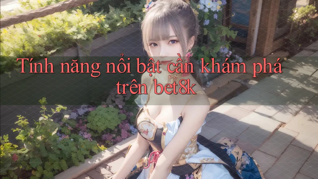 Tính năng nổi bật cần khám phá trên bet8k Tính năng nổi bật cần khám phá trên bet8k