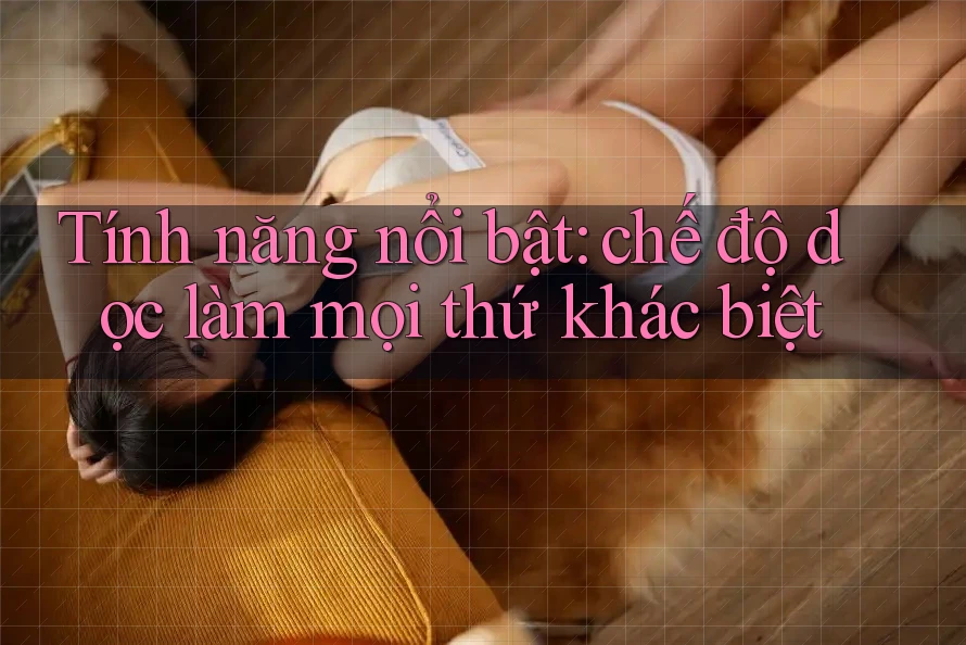 Tính năng nổi bật: chế độ dọc làm mọi thứ khác biệt Tính năng nổi bật: chế độ dọc làm mọi thứ khác biệt