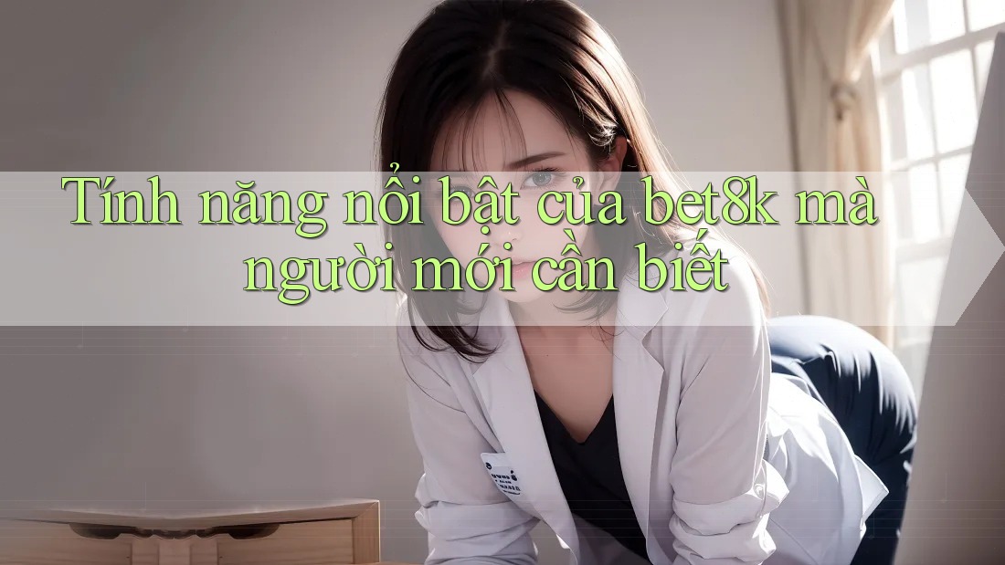 Tính năng nổi bật của bet8k mà người mới cần biết Tính năng nổi bật của bet8k mà người mới cần biết