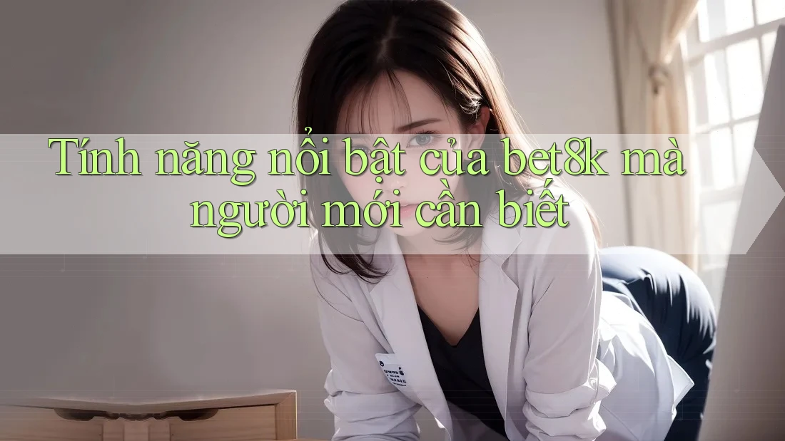 Tính năng nổi bật của bet8k mà người mới cần biết