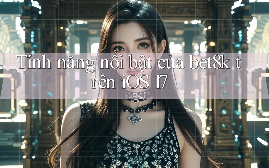 Tính năng nổi bật của bet8k trên iOS 17 Tính năng nổi bật của bet8k trên iOS 17
