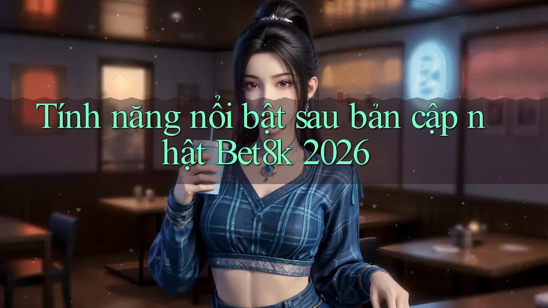 Tính năng nổi bật sau bản cập nhật Bet8k 2026 Tính năng nổi bật sau bản cập nhật Bet8k 2026