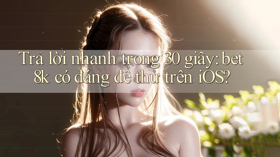 Trả lời nhanh trong 30 giây: bet8k có đáng để thử trên iOS? Trả lời nhanh trong 30 giây: bet8k có đáng để thử trên iOS?