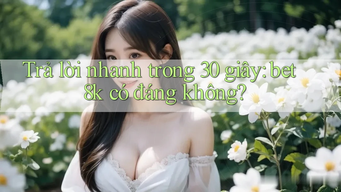 Trả lời nhanh trong 30 giây: bet8k có đáng không? Trả lời nhanh trong 30 giây: bet8k có đáng không?