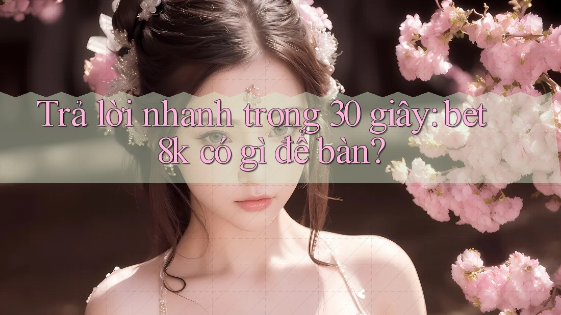 Trả lời nhanh trong 30 giây: bet8k có gì để bàn? Trả lời nhanh trong 30 giây: bet8k có gì để bàn?