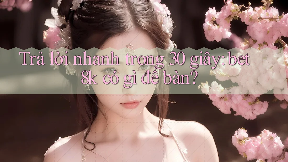 Trả lời nhanh trong 30 giây: bet8k có gì để bàn? Trả lời nhanh trong 30 giây: bet8k có gì để bàn?