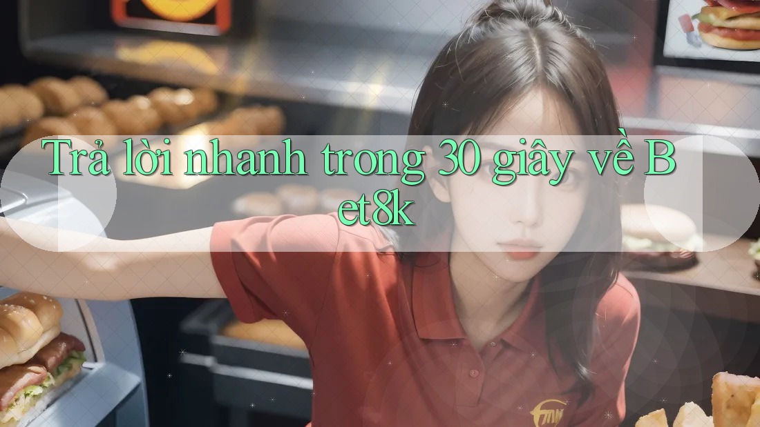 Trả lời nhanh trong 30 giây về bet8k Trả lời nhanh trong 30 giây về bet8k