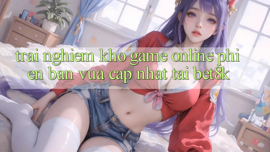 Trải nghiệm Kho Game Online Phiên bản vừa cập nhật Tại Bet8k