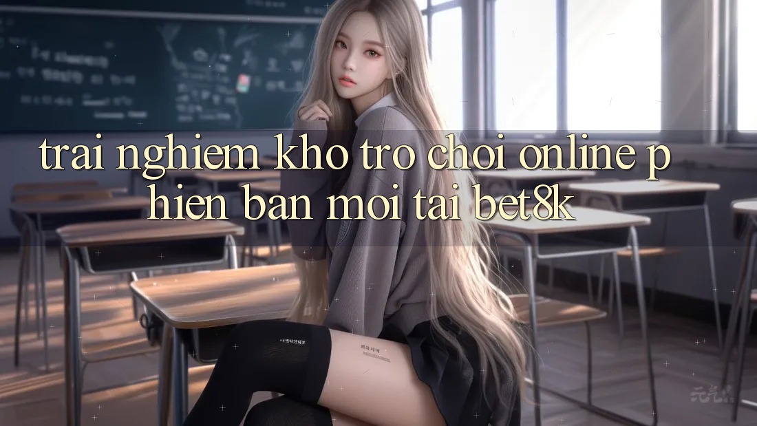Trải nghiệm Kho Trò chơi Online Phiên bản mới Tại Bet8k
