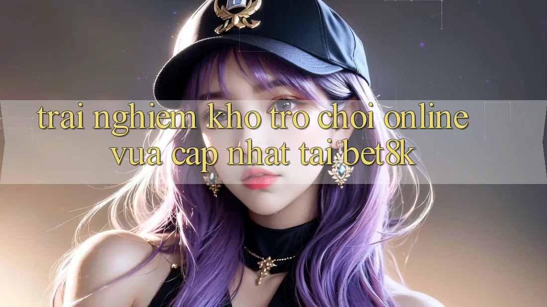 Trải nghiệm Kho Trò chơi Online Vừa cập nhật Tại Bet8k