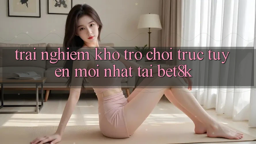 Trải nghiệm Kho Trò chơi trực tuyến Mới Nhất Tại Bet8k