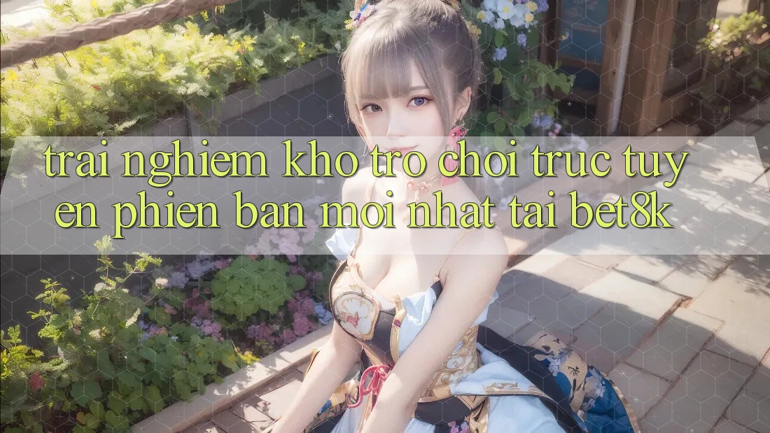 Trải nghiệm Kho Trò chơi trực tuyến Phiên bản mới Nhất Tại Bet8k