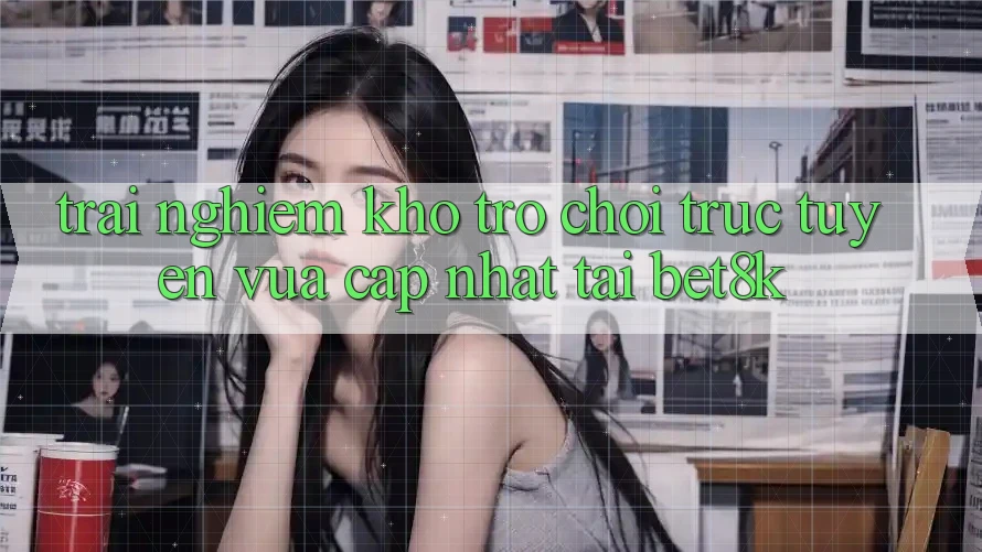 Trải nghiệm Kho Trò chơi trực tuyến Vừa cập nhật Tại Bet8k Trải nghiệm Kho Trò chơi trực tuyến Vừa cập nhật Tại Bet8k