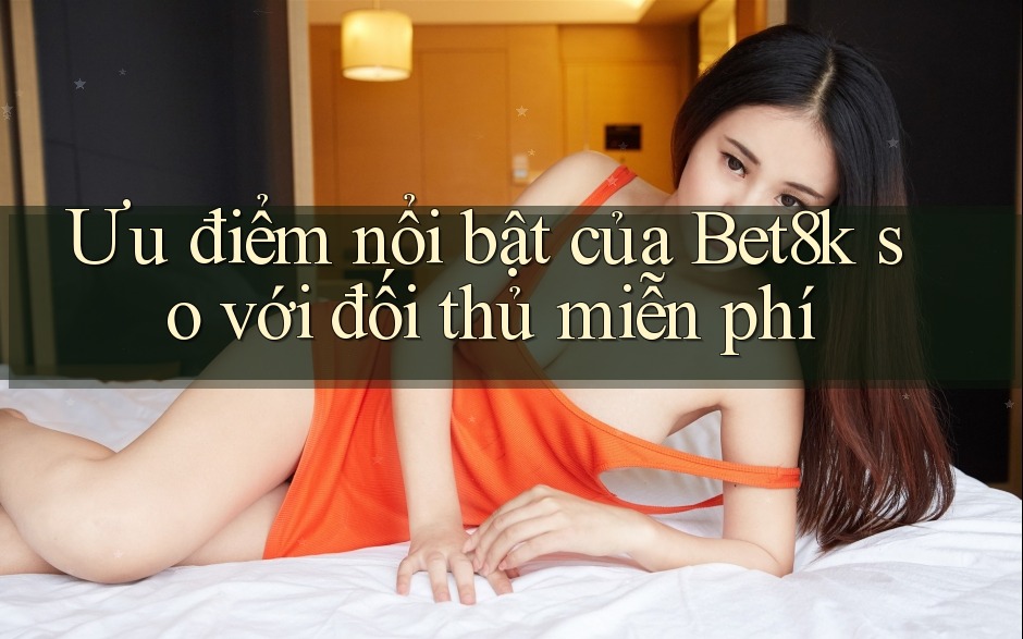 Ưu điểm nổi bật của Bet8k so với đối thủ miễn phí Ưu điểm nổi bật của Bet8k so với đối thủ miễn phí