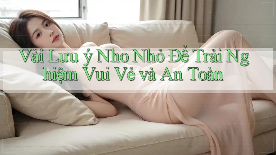 Vài Lưu ý Nho Nhỏ Để Trải Nghiệm Vui Vẻ và An Toàn Vài Lưu ý Nho Nhỏ Để Trải Nghiệm Vui Vẻ và An Toàn