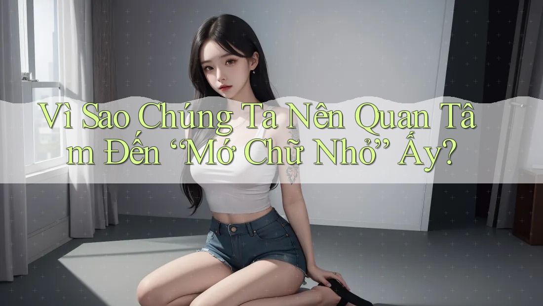 Vì Sao Chúng Ta Nên Quan Tâm Đến “Mớ Chữ Nhỏ” Ấy?